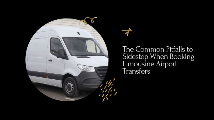 The Common Pitfalls to Sidestep When Booking Limousine Airport Transfers