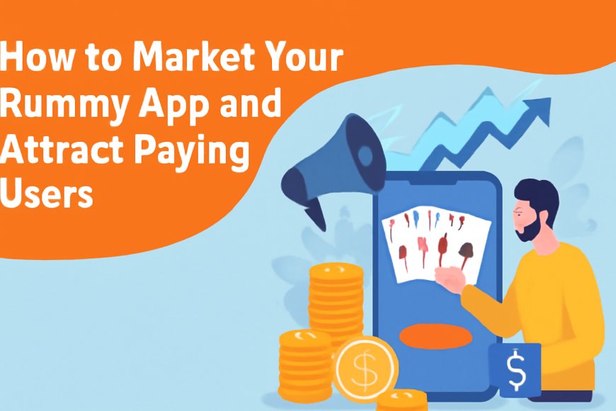 How to Market Your Rummy App and Attract Paying Users