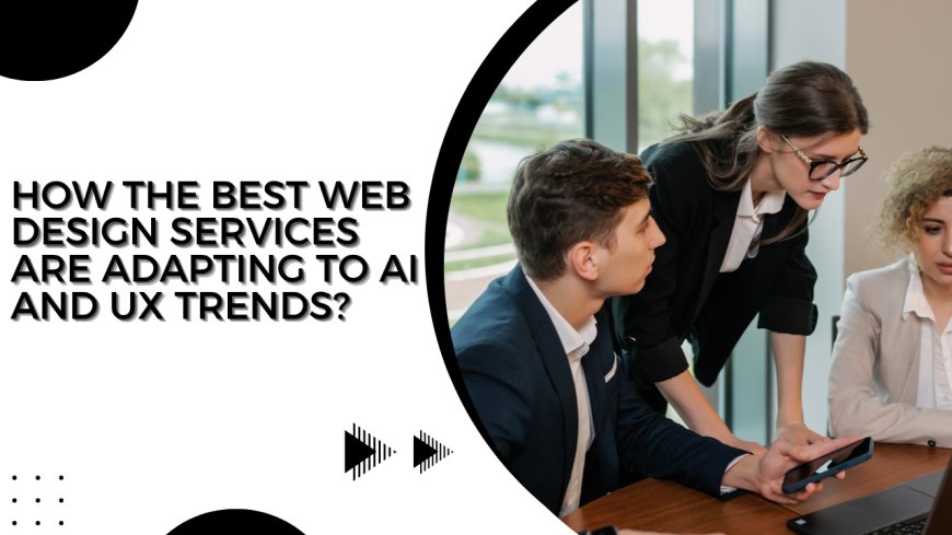 How the Best Web Design Services Are Adapting to AI and UX Trends?
