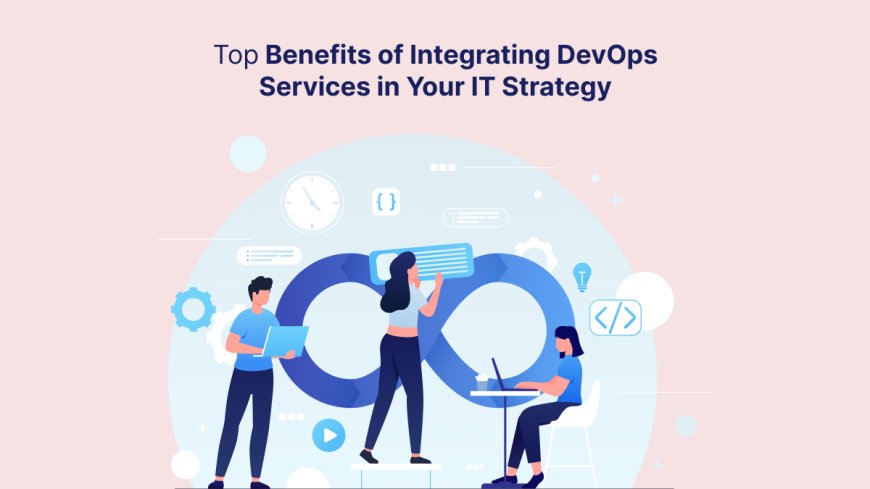 Top Benefits of Integrating DevOps Services in Your IT Strategy