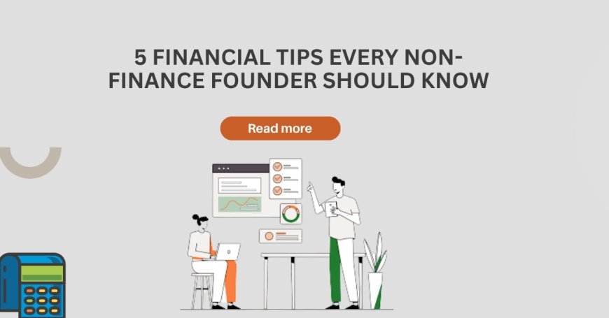 5 Financial Tips Every Non-Finance Founder Should Know