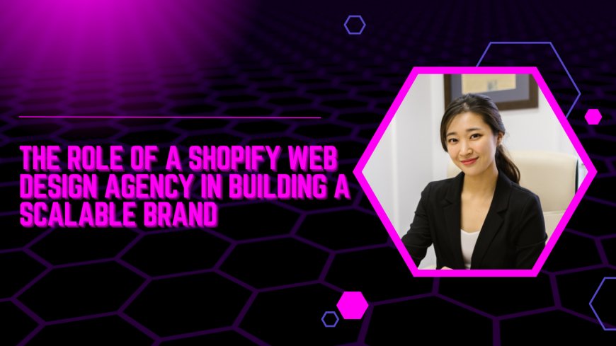 The Role of a Shopify Web Design Agency in Building a Scalable Brand