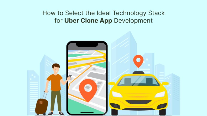How to Select the Ideal Technology Stack for Uber Clone App Development