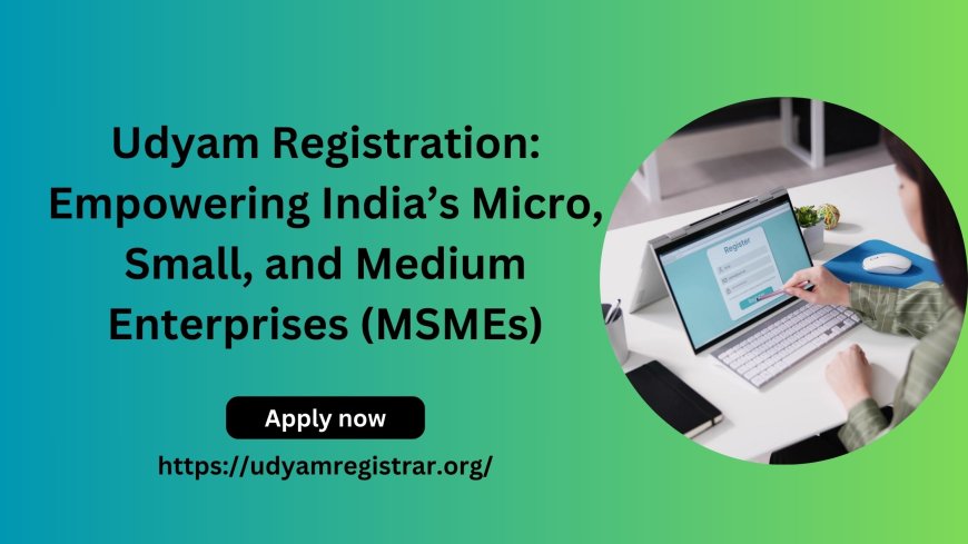 Udyam Registration: Empowering India’s Micro, Small, and Medium Enterprises (MSMEs)