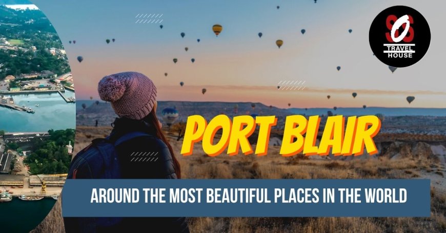 Port Blair Tour Packages: Your Gateway to Island Bliss