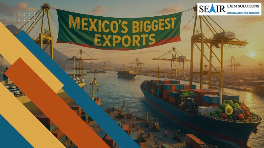 Mexico’s Biggest Exports Are Reshaping Global Trade in 2025